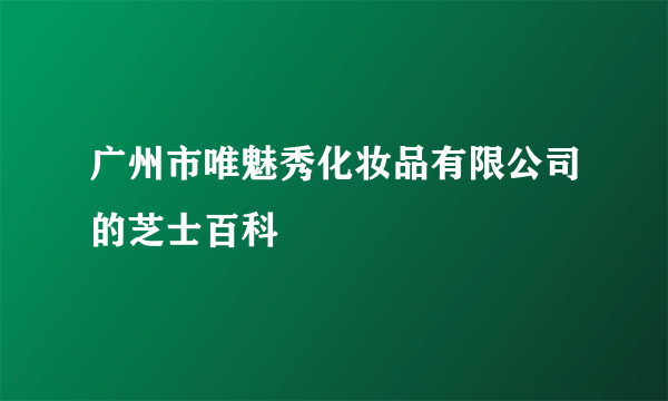 广州市唯魅秀化妆品有限公司的芝士百科