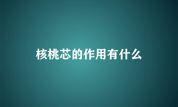 核桃芯的作用有什么