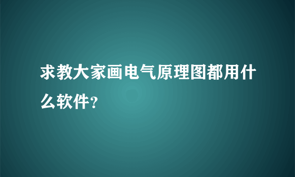 求教大家画电气原理图都用什么软件？