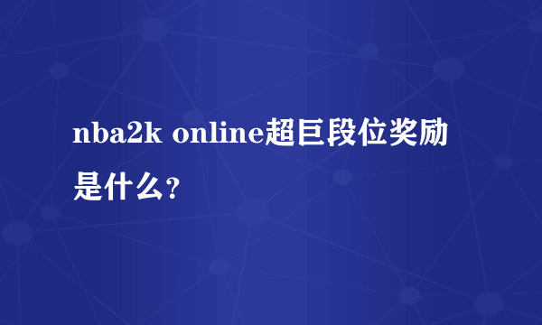 nba2k online超巨段位奖励是什么？