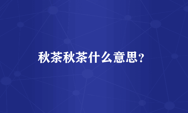 秋茶秋茶什么意思？