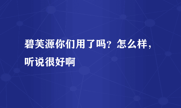 碧芙源你们用了吗？怎么样，听说很好啊