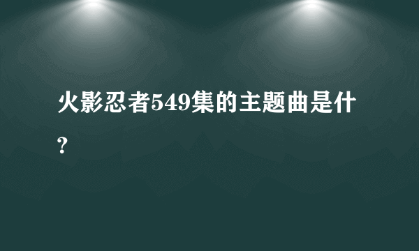 火影忍者549集的主题曲是什？