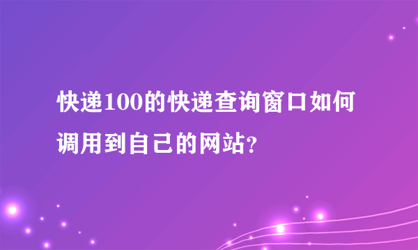 快递100的快递查询窗口如何调用到自己的网站？