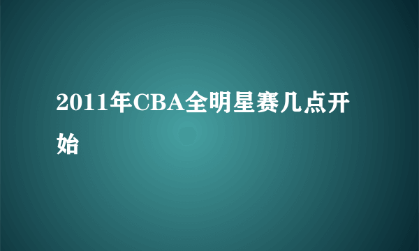 2011年CBA全明星赛几点开始