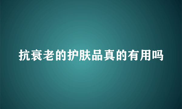 抗衰老的护肤品真的有用吗
