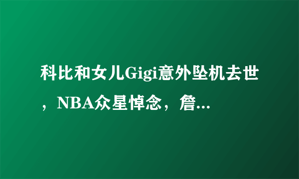 科比和女儿Gigi意外坠机去世，NBA众星悼念，詹姆斯泪崩