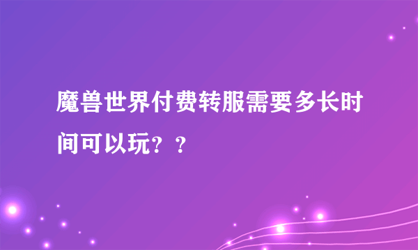 魔兽世界付费转服需要多长时间可以玩？？