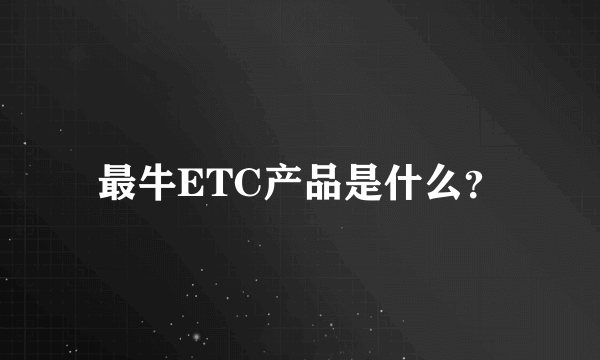 最牛ETC产品是什么？
