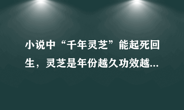 小说中“千年灵芝”能起死回生，灵芝是年份越久功效越好吗 蚂蚁庄园今日答案9月1日