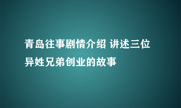 青岛往事剧情介绍 讲述三位异姓兄弟创业的故事