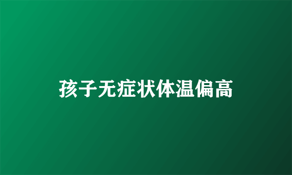 孩子无症状体温偏高