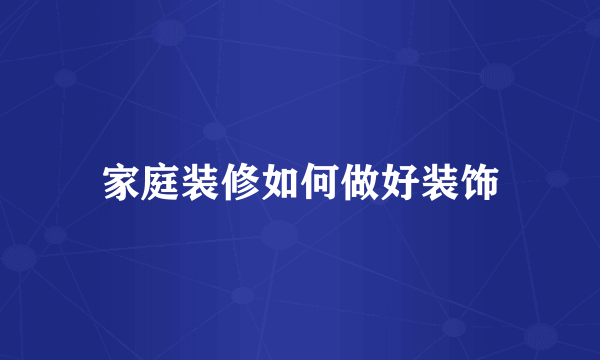 家庭装修如何做好装饰