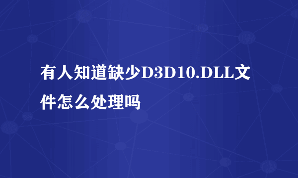 有人知道缺少D3D10.DLL文件怎么处理吗