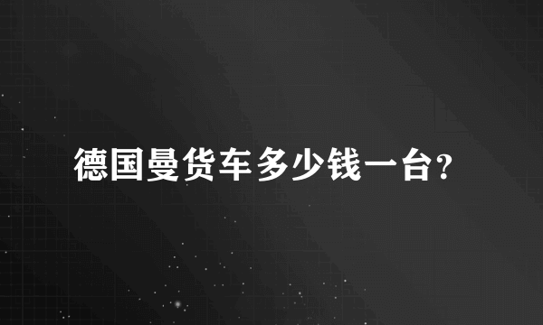 德国曼货车多少钱一台？