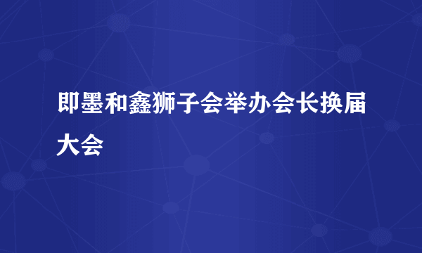 即墨和鑫狮子会举办会长换届大会