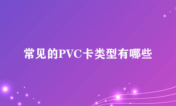 常见的PVC卡类型有哪些