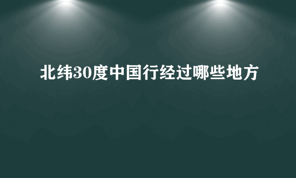 北纬30度中国行经过哪些地方