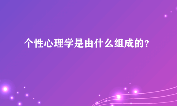 个性心理学是由什么组成的？