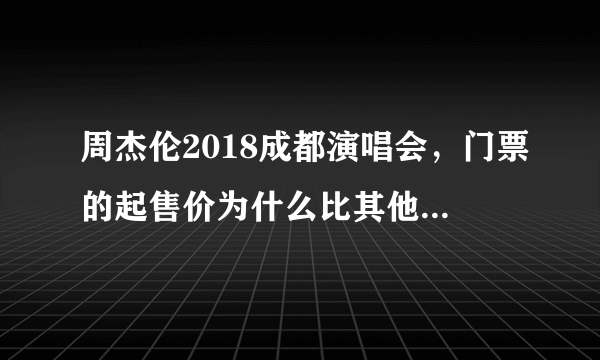 周杰伦2018成都演唱会，门票的起售价为什么比其他地方高那么多？