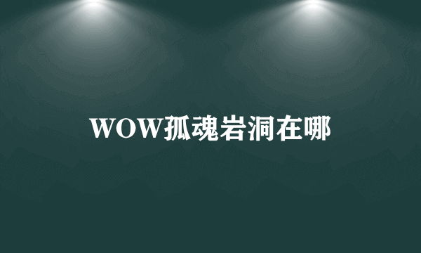 WOW孤魂岩洞在哪