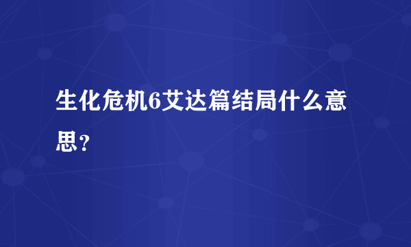 生化危机6艾达篇结局什么意思？