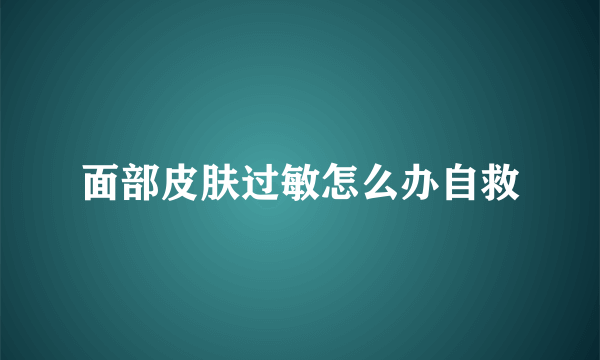 面部皮肤过敏怎么办自救