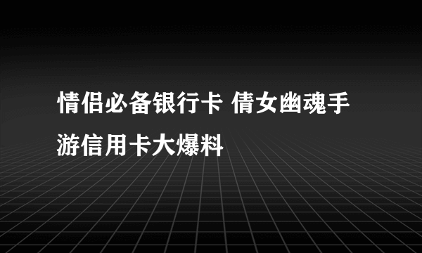 情侣必备银行卡 倩女幽魂手游信用卡大爆料