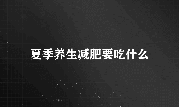 夏季养生减肥要吃什么