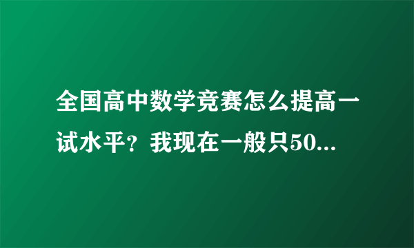 全国高中数学竞赛怎么提高一试水平？我现在一般只50多分，想提高到90分，怎么做？离联赛只有5个月了！