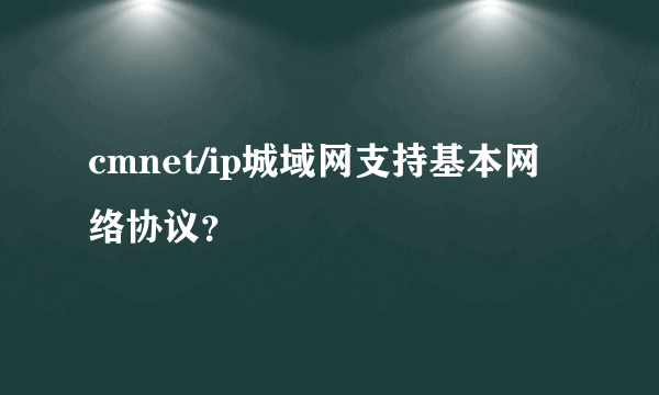 cmnet/ip城域网支持基本网络协议？