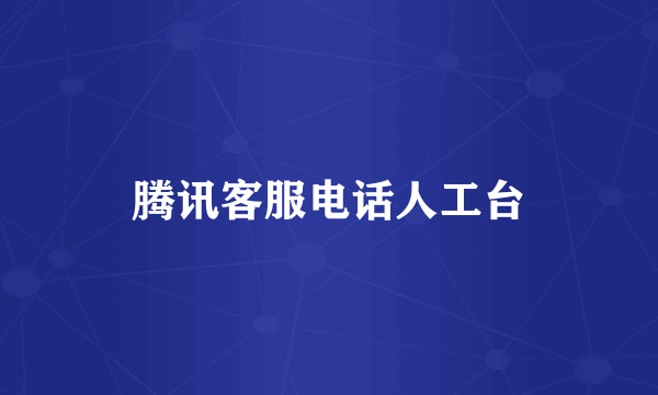 腾讯客服电话人工台