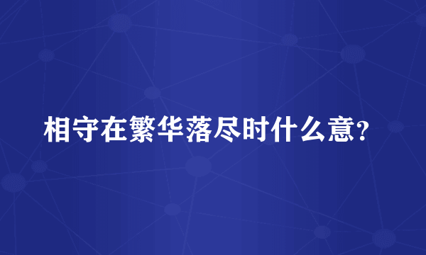 相守在繁华落尽时什么意？