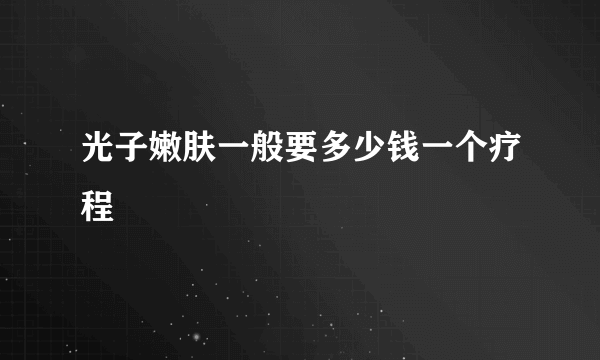 光子嫩肤一般要多少钱一个疗程