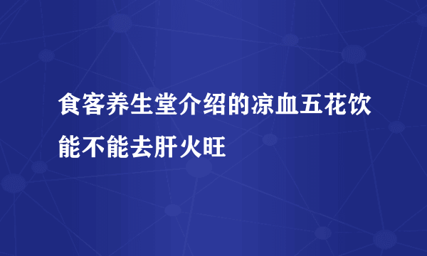 食客养生堂介绍的凉血五花饮能不能去肝火旺