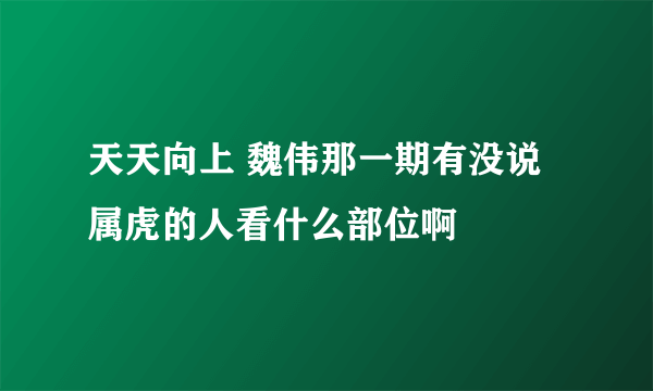 天天向上 魏伟那一期有没说属虎的人看什么部位啊