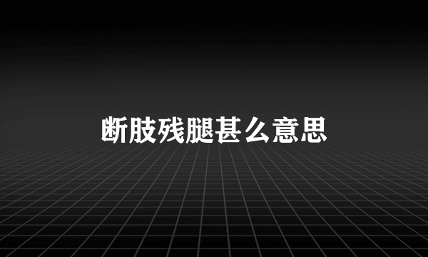断肢残腿甚么意思