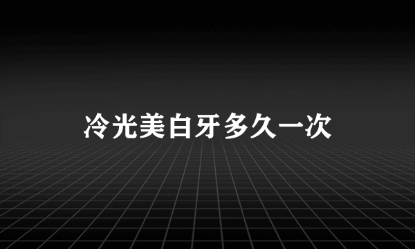 冷光美白牙多久一次