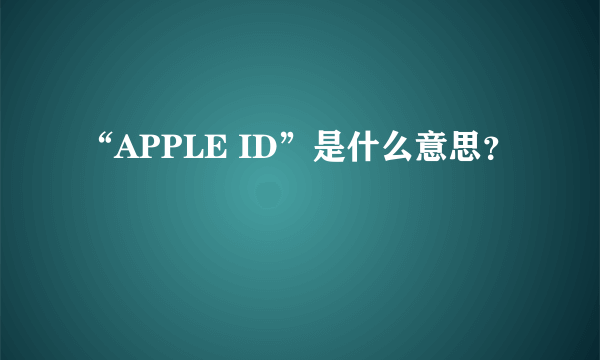 “APPLE ID”是什么意思？