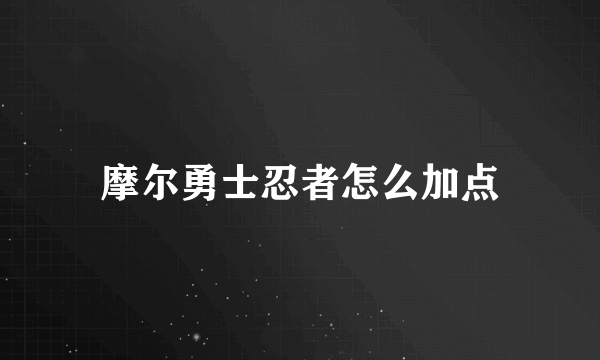 摩尔勇士忍者怎么加点