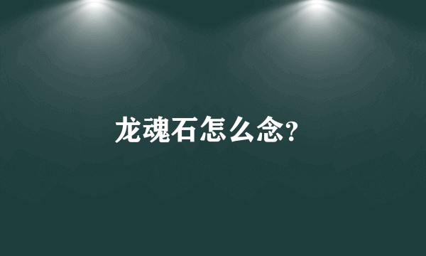 龙魂石怎么念？