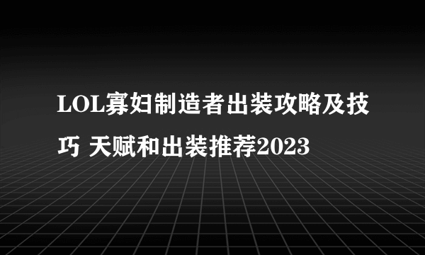 LOL寡妇制造者出装攻略及技巧 天赋和出装推荐2023