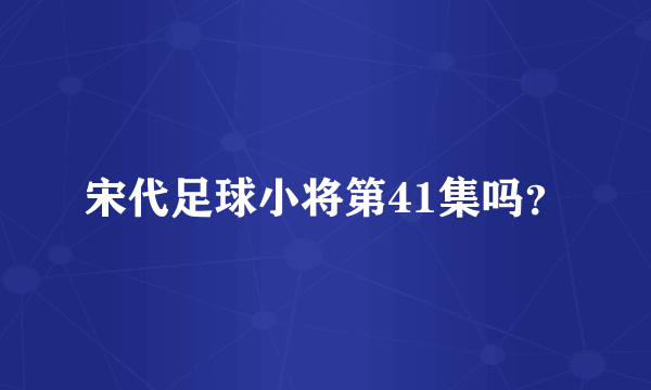 宋代足球小将第41集吗？