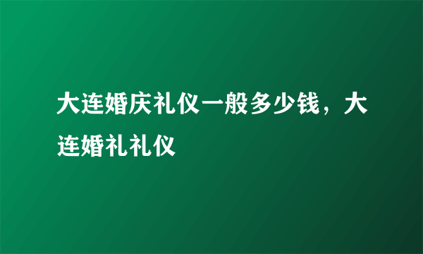 大连婚庆礼仪一般多少钱，大连婚礼礼仪