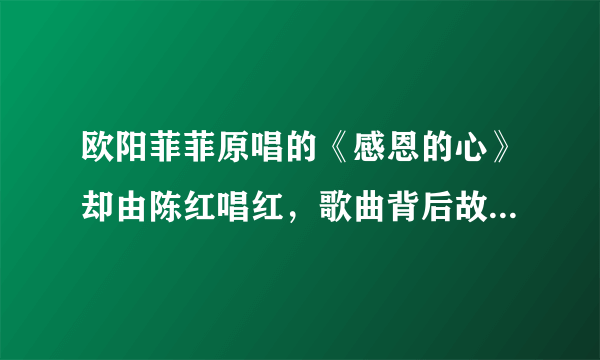 欧阳菲菲原唱的《感恩的心》却由陈红唱红，歌曲背后故事太心酸