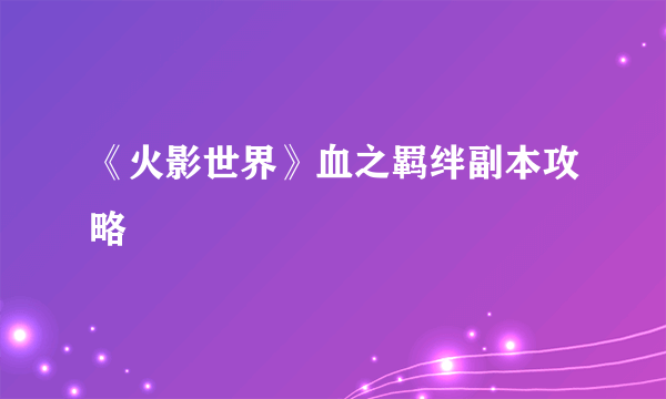 《火影世界》血之羁绊副本攻略
