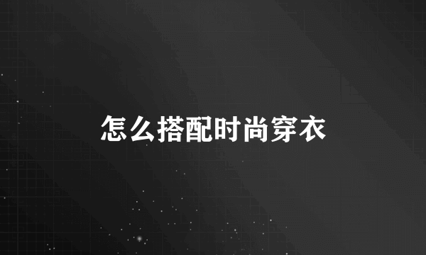 怎么搭配时尚穿衣