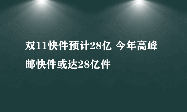 双11快件预计28亿 今年高峰邮快件或达28亿件
