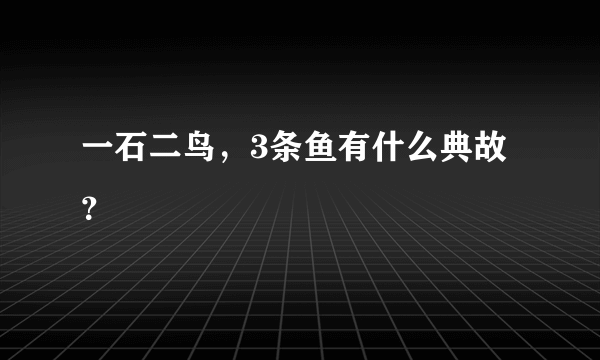 一石二鸟，3条鱼有什么典故？