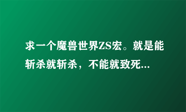 求一个魔兽世界ZS宏。就是能斩杀就斩杀，不能就致死，再不能就压制，最后猛击